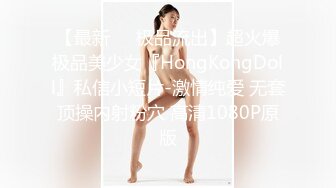 【最新❤️极品流出】超火爆极品美少女『HongKongDoll』私信小短片-激情纯爱 无套顶操内射粉穴 高清1080P原版