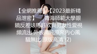 【全網推薦】【2023最新精品泄密】❤️青海師範大學眼鏡反差婊馬鈺欣與男友性愛視頻流出 外表清純原來內心風騷無比 原版高清 (2)