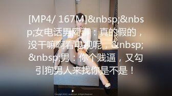 [MP4/ 167M]&nbsp;&nbsp;女电话男同事：真的假的，没干嘛啊看电视呢，&nbsp;&nbsp;男：你个贱逼，又勾引狗男人来找你是不是！