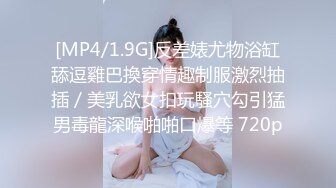 [MP4/1.9G]反差婊尤物浴缸舔逗雞巴換穿情趣制服激烈抽插／美乳欲女扣玩騷穴勾引猛男毒龍深喉啪啪口爆等 720p