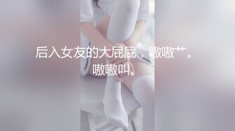 后入女友的大屁屁，嗷嗷艹。嗷嗷叫。