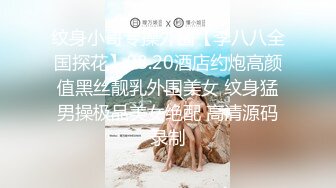 纹身小哥专操外围【李八八全国探花】08.20酒店约炮高颜值黑丝靓乳外围美女 纹身猛男操极品美女绝配 高清源码录制