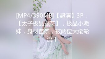 [MP4/390MB]【超清】3P，【太子极品探花】，极品小嫩妹，身材苗条，被两位大佬轮流干