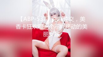 【ABP-537】克制性交，美香卡狂欢爬一个不能移动的美丽女孩