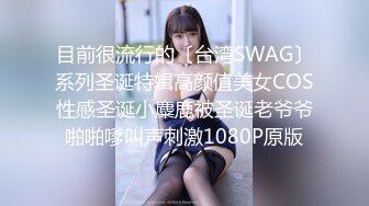 目前很流行的〔台湾SWAG〕系列圣诞特辑高颜值美女COS性感圣诞小麋鹿被圣诞老爷爷啪啪嗲叫声刺激1080P原版