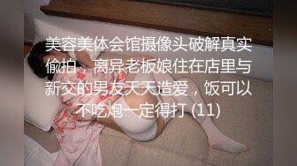 美容美体会馆摄像头破解真实偸拍，离异老板娘住在店里与新交的男友天天造爱，饭可以不吃炮一定得打 (11)