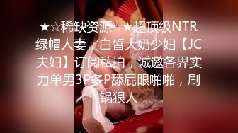 ★☆稀缺资源☆★超顶级NTR绿帽人妻，白皙大奶少妇【JC夫妇】订阅私拍，诚邀各界实力单男3P多P舔屁眼啪啪，刷锅狠人