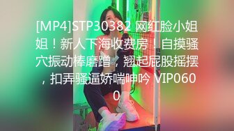 [MP4]STP30382 网红脸小姐姐！新人下海收费房！自摸骚穴振动棒磨蹭，翘起屁股摇摆，扣弄骚逼娇喘呻吟 VIP0600