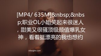 [MP4/ 635M]&nbsp;&nbsp;职业OL小姐笑起来很迷人，甜美又很骚顶级颜值爆乳女神，看着挺漂亮的我也想约