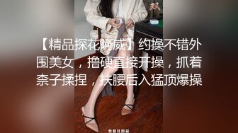 【精品探花阿威】约操不错外围美女，撸硬直接开操，抓着柰子揉捏，扶腰后入猛顶爆操