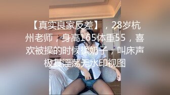 【真实良家反差】，28岁杭州老师，身高165体重55，喜欢被操的时候揉奶子，叫床声极其淫荡无水印视图