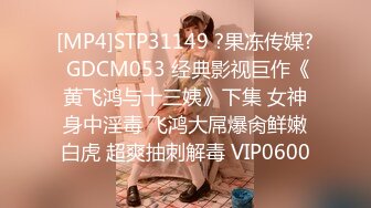 [MP4]STP31149 ?果冻传媒? GDCM053 经典影视巨作《黄飞鸿与十三姨》下集 女神身中淫毒 飞鸿大屌爆肏鲜嫩白虎 超爽抽刺解毒 VIP0600