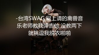 -台湾SWAG 网上请的禽兽音乐老师教我弹吉他 没教两下就挑逗我脱衣啪啪