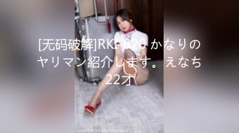 [无码破解]RKI-620 かなりのヤリマン紹介します。えなち22才