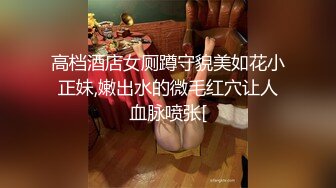 高档酒店女厕蹲守貌美如花小正妹,嫩出水的微毛红穴让人血脉喷张[