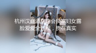 杭州汉庭酒店约会良家妇女露脸爱爱全过程，贵在真实