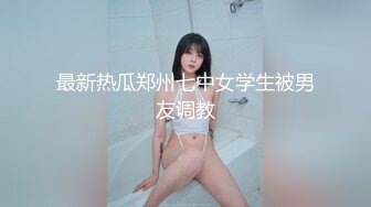 最新热瓜郑州七中女学生被男友调教