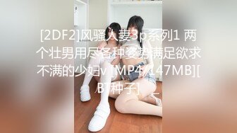 [2DF2]风骚人妻3p系列1 两个壮男用尽各种姿势满足欲求不满的少妇v [MP4/147MB][BT种子]