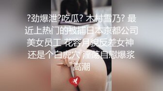 ?劲爆泄?吃瓜? 木村雪乃? 最近上热门的被捕日本京都公司美女员工 花容月貌反差女神 还是个白虎穴 淫荡自慰爆浆高潮