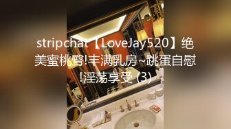 stripchat【LoveJay520】绝美蜜桃臀!丰满乳房~跳蛋自慰!淫荡享受 (3)