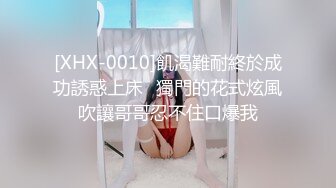 [XHX-0010]飢渴難耐終於成功誘惑上床✅獨門的花式炫風吹讓哥哥忍不住口爆我