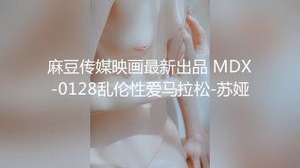 麻豆传媒映画最新出品 MDX-0128乱伦性爱马拉松-苏娅