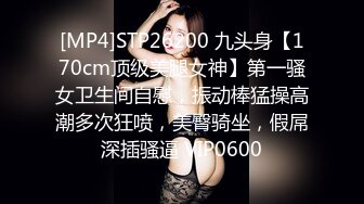 [MP4]STP26200 九头身【170cm顶级美腿女神】第一骚女卫生间自慰，振动棒猛操高潮多次狂喷，美臀骑坐，假屌深插骚逼 VIP0600