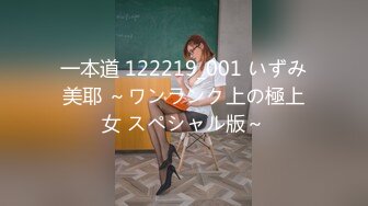 一本道 122219_001 いずみ美耶 ～ワンランク上の極上女 スペシャル版～