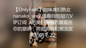 【OnlyFans】韵味美妇熟女 nanako_sexy 情趣自慰掰穴VIP订阅，把美妇的骚穴展现在你的眼前，两瓣阴唇和黑油发亮的阴毛 22