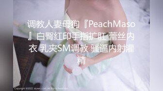 调教人妻母狗『PeachMaso』白臀红印手指扩肛 蕾丝内衣 乳夹SM调教 骚逼内射灌精