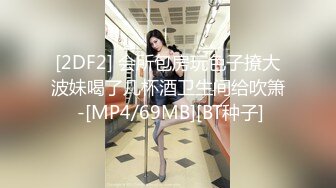 [2DF2] 会所包房玩色子撩大波妹喝了几杯酒卫生间给吹箫 -[MP4/69MB][BT种子]