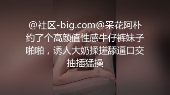 @社区-big.com@采花阿朴约了个高颜值性感牛仔裤妹子啪啪，诱人大奶揉搓舔逼口交抽插猛操