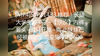 [MP4]STP31433 推荐！长腿大学生被干了~【汐汐】内裤套头~道具狂插~爽 小妹妹已经被解锁全部姿势 VIP0600