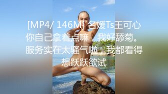 [MP4/ 146M] 名媛Ts王可心你自己拿着点嘛，我好舔菊。服务实在太骚气啦，我都看得想跃跃欲试