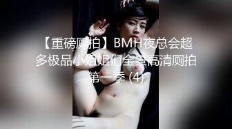 【重磅厕拍】BMH夜总会超多极品小姐姐们全景高清厕拍第一季 (4)