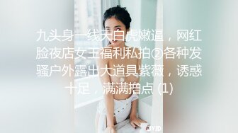 九头身一线天白虎嫩逼，网红脸夜店女王福利私拍②各种发骚户外露出大道具紫薇，诱惑十足，满满撸点 (1)