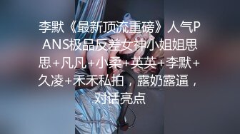 李默《最新顶流重磅》人气PANS极品反差女神小姐姐思思+凡凡+小柔+英英+李默+久凌+禾禾私拍，露奶露逼，对话亮点