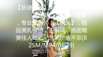 【新速片遞】&nbsp;&nbsp;♈ ♈ ♈ 2023年11月新作合集，专业摄影师，【执义】，极品美乳模特，古装风，画面唯美佳人如云，艺术价值不菲[825M/MP4/05:39]