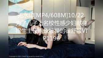 无水印[MP4/608M]10/22 为了儿子上名校性感少妇献身招生主任鲍鱼被操的很舒服VIP1196