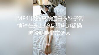 [MP4]极品高颜值白衣妹子调情骑在身上69互舔床边猛操呻吟娇喘非常诱人