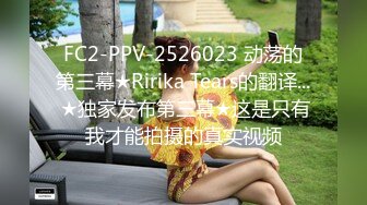 FC2-PPV-2526023 动荡的第三幕★Ririka Tears的翻译... ★独家发布第三幕★这是只有我才能拍摄的真实视频