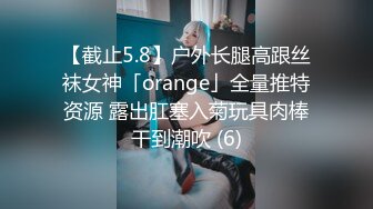 【截止5.8】户外长腿高跟丝袜女神「orange」全量推特资源 露出肛塞入菊玩具肉棒干到潮吹 (6)