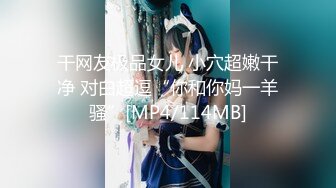 干网友极品女儿 小穴超嫩干净 对白超逗“你和你妈一羊骚”[MP4/114MB]