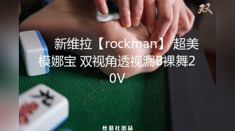 ❤️新维拉【rockman】 超美模娜宝 双视角透视漏B裸舞20V