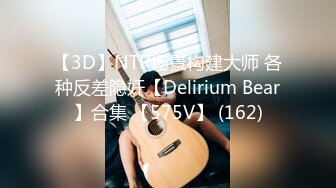 【3D】NTR场景构建大师 各种反差隐奸【Delirium Bear】合集 【575V】 (162)