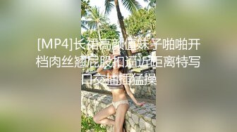 [MP4]长裙高颜值妹子啪啪开档肉丝翘屁股扣逼近距离特写口交抽插猛操