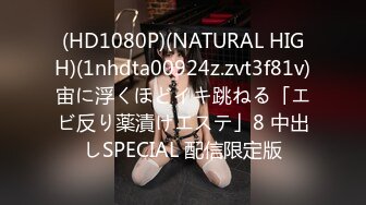 (HD1080P)(NATURAL HIGH)(1nhdta00924z.zvt3f81v)宙に浮くほどイキ跳ねる「エビ反り薬漬けエステ」8 中出しSPECIAL 配信限定版