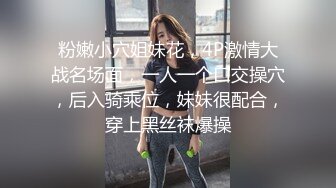 粉嫩小穴姐妹花，4P激情大战名场面，一人一个口交操穴，后入骑乘位，妹妹很配合，穿上黑丝袜爆操