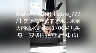 顶级大长腿御姐【Susie_7777】史上最夸张的喷水，水量大的像水龙头！170CM九头身 一双修长的美腿丝袜 (5)