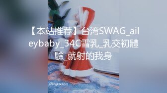 【本站推荐】台湾SWAG_aileybaby_34C雪乳_乳交初體驗_就射的我身